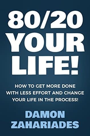 80/20 Your Life! How To Get More Done With Less Effort And Change Your Life In The Process!